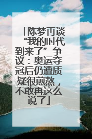 陈梦再谈“我的时代到来了”争议：奥运夺冠后仍遭质疑很煎熬，不敢再这么说了