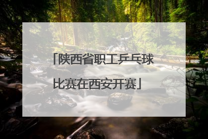 陕西省职工乒乓球比赛在西安开赛