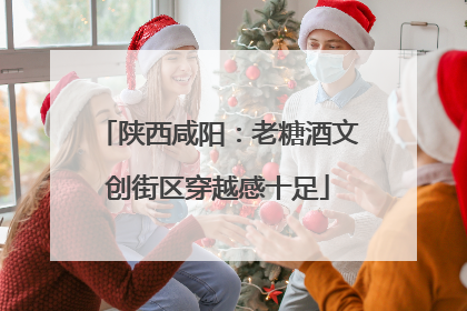 陕西咸阳：老糖酒文创街区穿越感十足