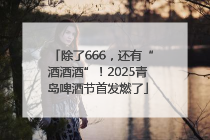 除了666，还有“酒酒酒”！2025青岛啤酒节首发燃了