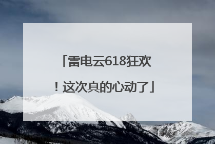 雷电云618狂欢！这次真的心动了