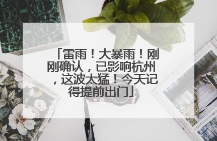 雷雨！大暴雨！刚刚确认，已影响杭州，这波太猛！今天记得提前出门
