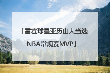 雷霆球星亚历山大当选NBA常规赛MVP