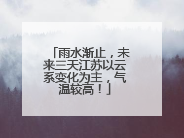 雨水渐止，未来三天江苏以云系变化为主，气温较高！