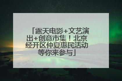 露天电影+文艺演出+创意市集！北京经开区仲夏惠民活动等你来参与