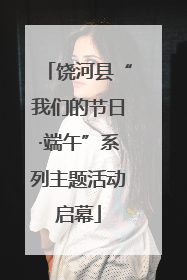 饶河县“我们的节日·端午”系列主题活动启幕