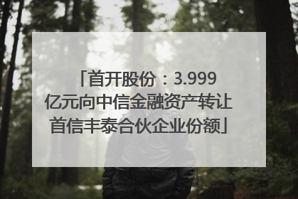首开股份：3.999亿元向中信金融资产转让首信丰泰合伙企业份额
