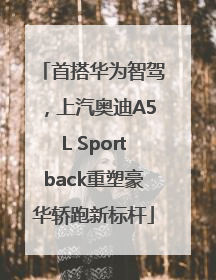 首搭华为智驾，上汽奥迪A5L Sportback重塑豪华轿跑新标杆