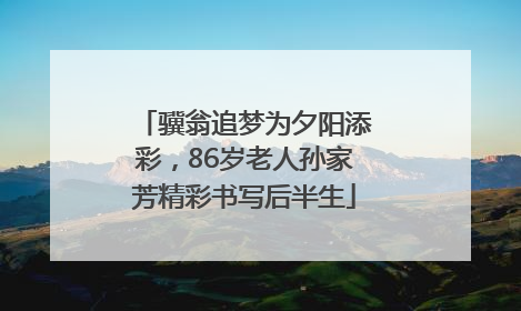 骥翁追梦为夕阳添彩，86岁老人孙家芳精彩书写后半生