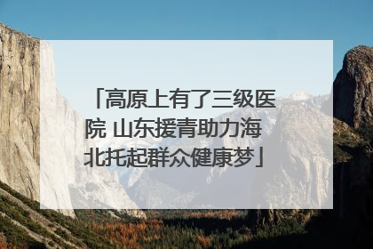 高原上有了三级医院 山东援青助力海北托起群众健康梦