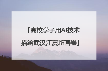 高校学子用AI技术描绘武汉江夏新画卷