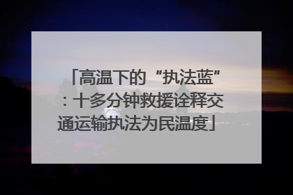 高温下的“执法蓝”：十多分钟救援诠释交通运输执法为民温度