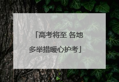 高考将至 各地多举措暖心护考