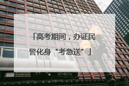 高考期间，办证民警化身“考急送”