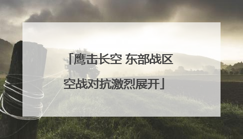 鹰击长空 东部战区空战对抗激烈展开