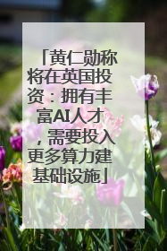 黄仁勋称将在英国投资：拥有丰富AI人才，需要投入更多算力建基础设施
