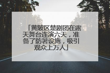 黄陂区楚剧团在露天舞台连演六天，准备了防暑设施，吸引观众上万人