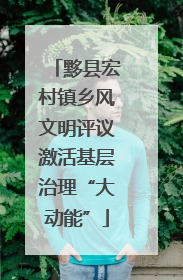 黟县宏村镇乡风文明评议激活基层治理“大动能”