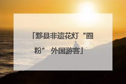 黟县非遗花灯“圈粉” 外国游客