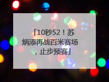 10秒52！苏炳添再战百米赛场，止步预赛
