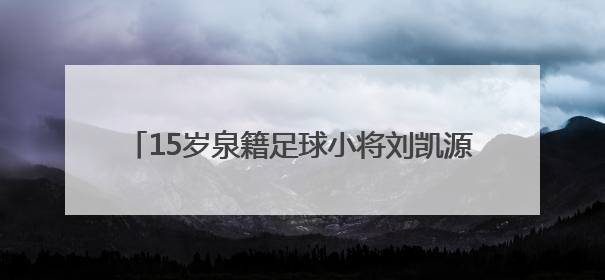 15岁泉籍足球小将刘凯源签约西甲“黄色潜水艇”