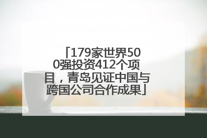 179家世界500强投资412个项目，青岛见证中国与跨国公司合作成果