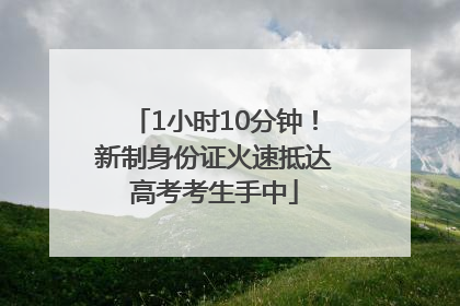 1小时10分钟！新制身份证火速抵达高考考生手中