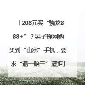 208元买“骁龙888+”？男子称网购买到“山寨”手机，要求“退一赔三”遭拒