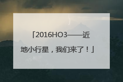 2016HO3——近地小行星，我们来了！