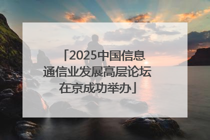 2025中国信息通信业发展高层论坛在京成功举办