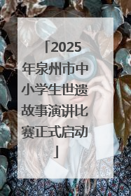 2025年泉州市中小学生世遗故事演讲比赛正式启动