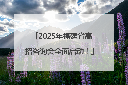 2025年福建省高招咨询会全面启动！