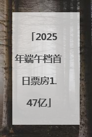 2025年端午档首日票房1.47亿