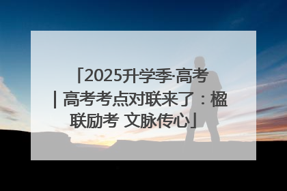 2025升学季·高考｜高考考点对联来了：楹联励考 文脉传心