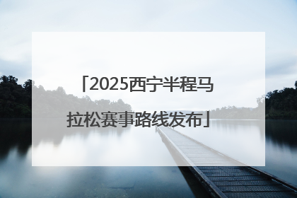 2025西宁半程马拉松赛事路线发布