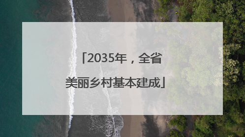 2035年，全省美丽乡村基本建成