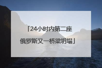 24小时内第二座 俄罗斯又一桥梁坍塌