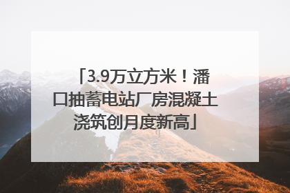 3.9万立方米！潘口抽蓄电站厂房混凝土浇筑创月度新高