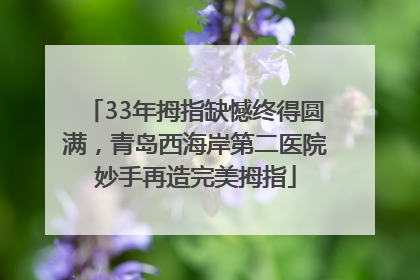 33年拇指缺憾终得圆满，青岛西海岸第二医院妙手再造完美拇指
