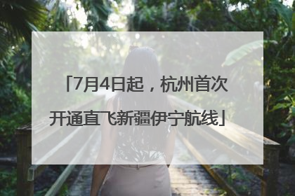 7月4日起，杭州首次开通直飞新疆伊宁航线