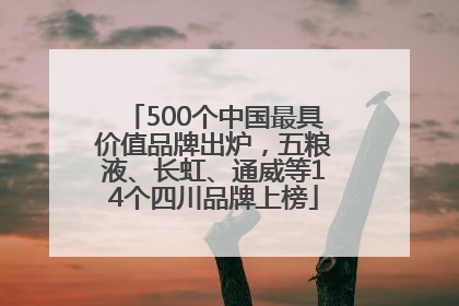 500个中国最具价值品牌出炉，五粮液、长虹、通威等14个四川品牌上榜