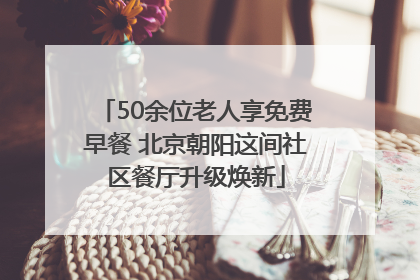50余位老人享免费早餐 北京朝阳这间社区餐厅升级焕新