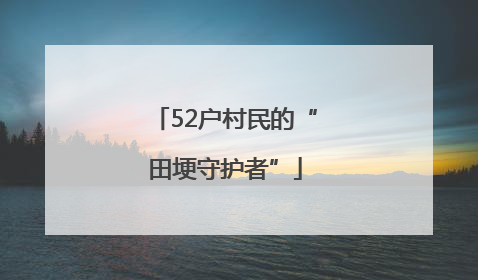 52户村民的“田埂守护者”