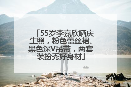 55岁李嘉欣晒庆生照，粉色蕾丝裙、黑色深V吊带，两套装扮秀好身材