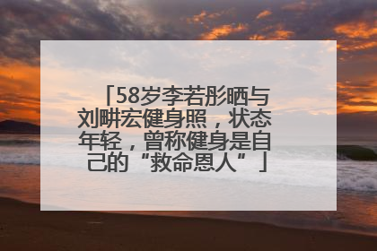 58岁李若彤晒与刘畊宏健身照，状态年轻，曾称健身是自己的“救命恩人”