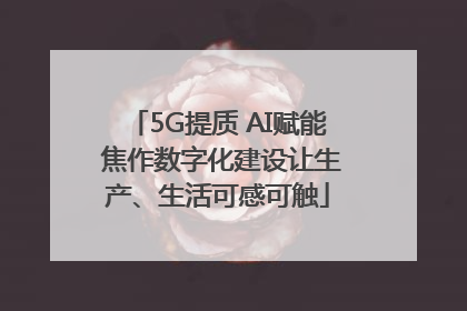 5G提质 AI赋能 焦作数字化建设让生产、生活可感可触