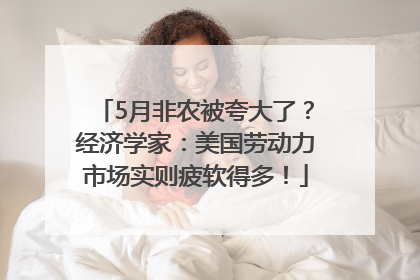 5月非农被夸大了？经济学家：美国劳动力市场实则疲软得多！