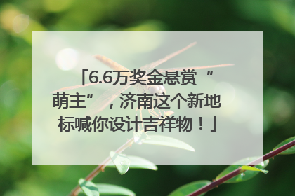 6.6万奖金悬赏“萌主”，济南这个新地标喊你设计吉祥物！