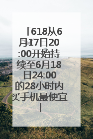 618从6月17日20:00开始持续至6月18日24:00的28小时内买手机最便宜
