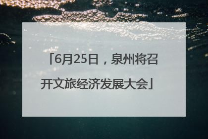 6月25日，泉州将召开文旅经济发展大会